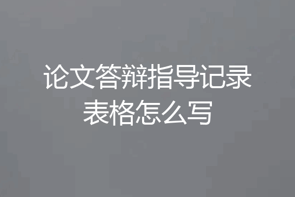 论文答辩指导记录表格怎么写