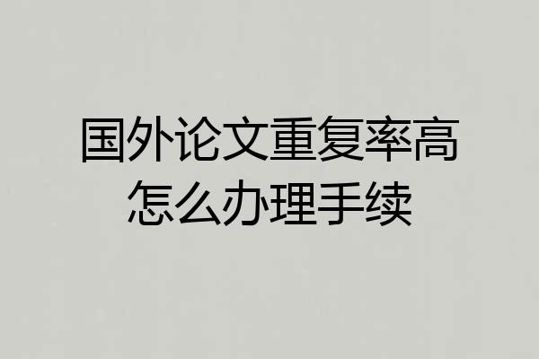 国外论文重复率高怎么办理手续