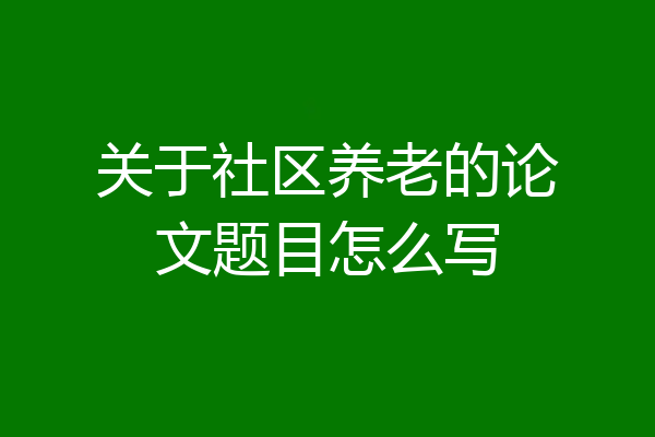 关于社区养老的论文题目怎么写