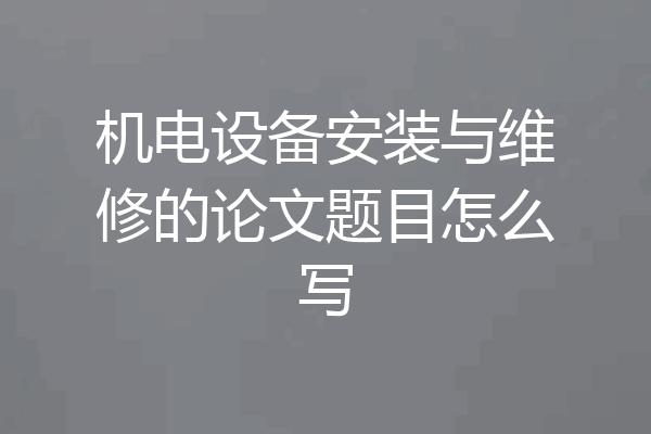 机电设备安装与维修的论文题目怎么写