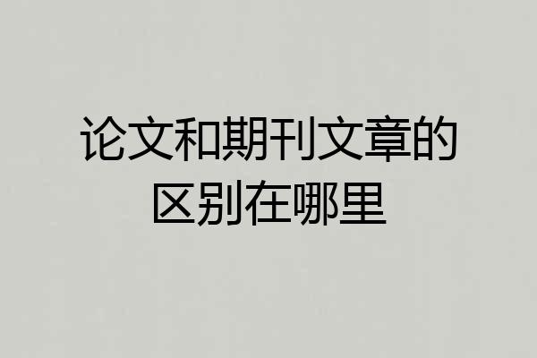 论文和期刊文章的区别在哪里