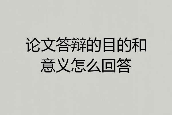 论文答辩的目的和意义怎么回答