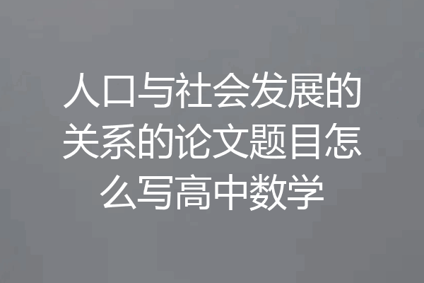 人口与社会发展的关系的论文题目怎么写高中数学