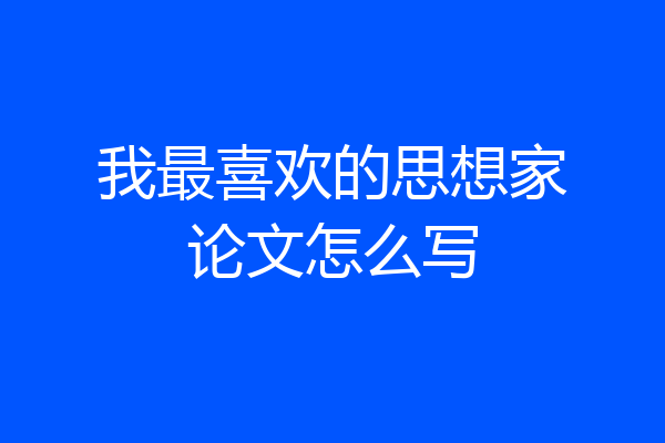 我最喜欢的思想家论文怎么写
