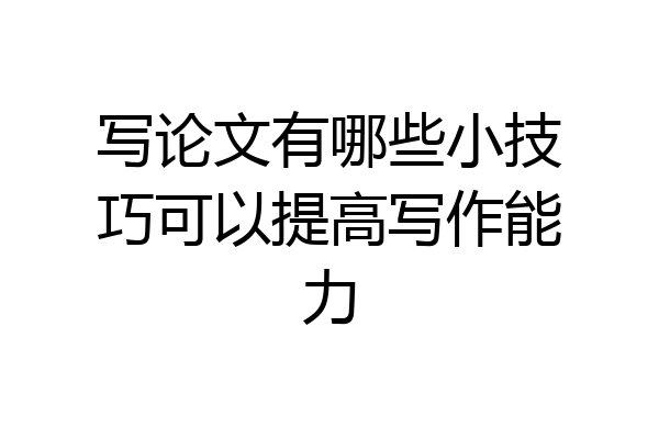 写论文有哪些小技巧可以提高写作能力