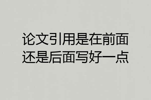 论文引用是在前面还是后面写好一点