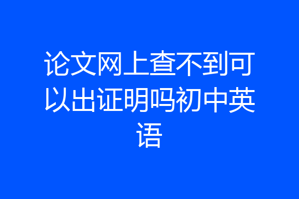 论文网上查不到可以出证明吗初中英语