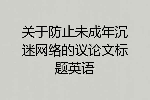 关于防止未成年沉迷网络的议论文标题英语