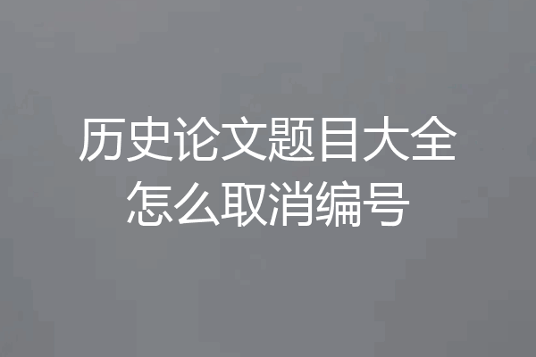 历史论文题目大全怎么取消编号