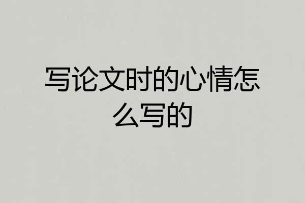 写论文时的心情怎么写的