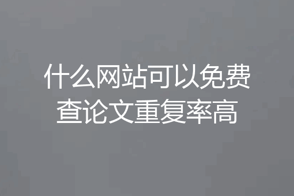 什么网站可以免费查论文重复率高