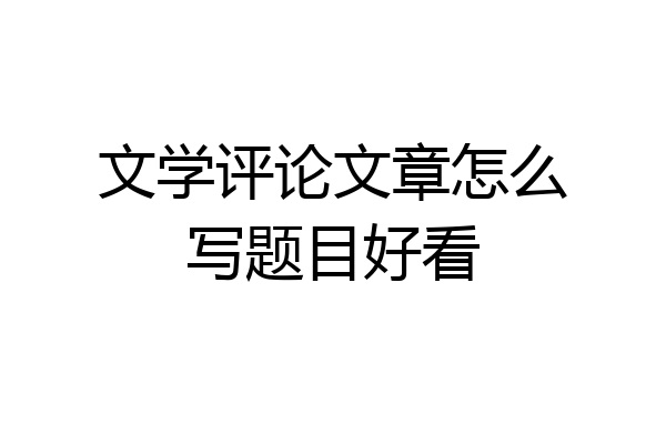 文学评论文章怎么写题目好看