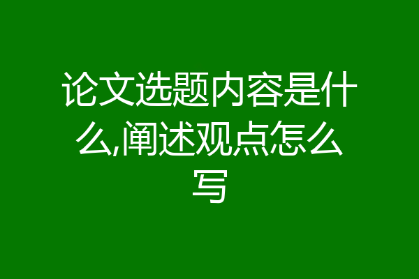 论文选题内容是什么,阐述观点怎么写