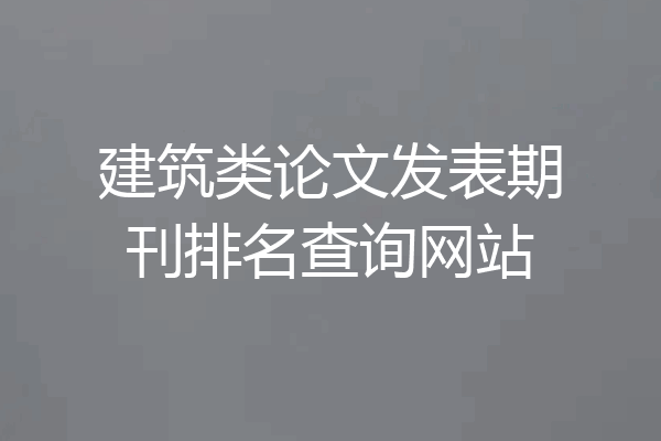 建筑类论文发表期刊排名查询网站