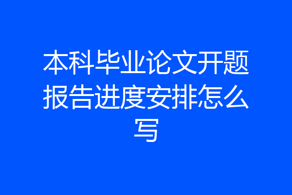 本科毕业论文开题报告进度安排怎么写