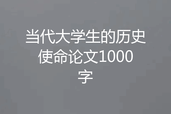 当代大学生的历史使命论文1000字