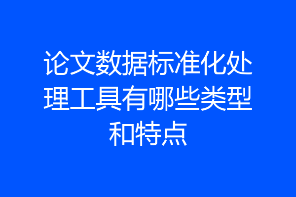 论文数据标准化处理工具有哪些类型和特点