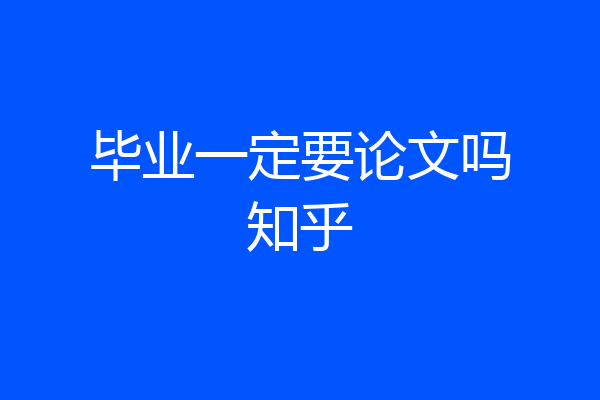 毕业一定要论文吗知乎