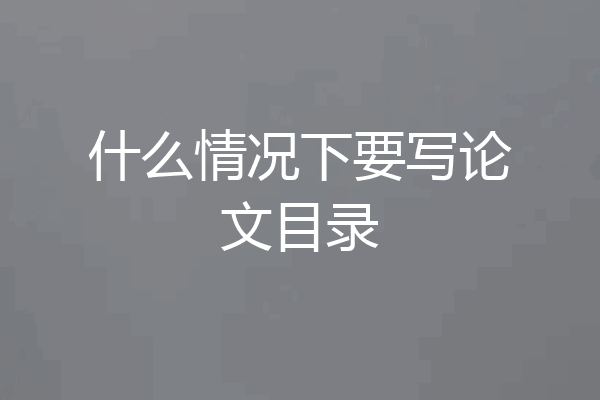 什么情况下要写论文目录