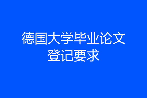 德国大学毕业论文登记要求