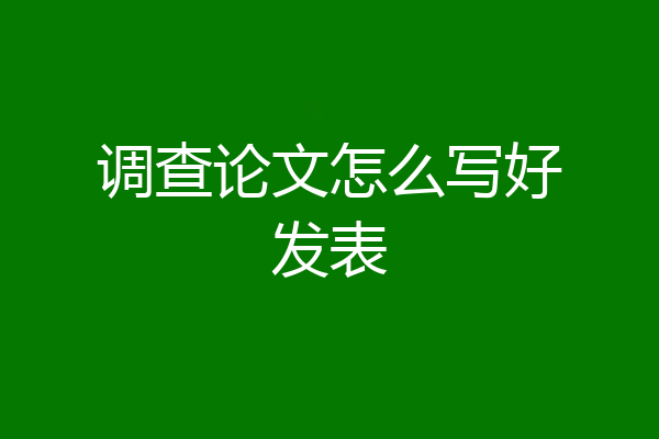 调查论文怎么写好发表
