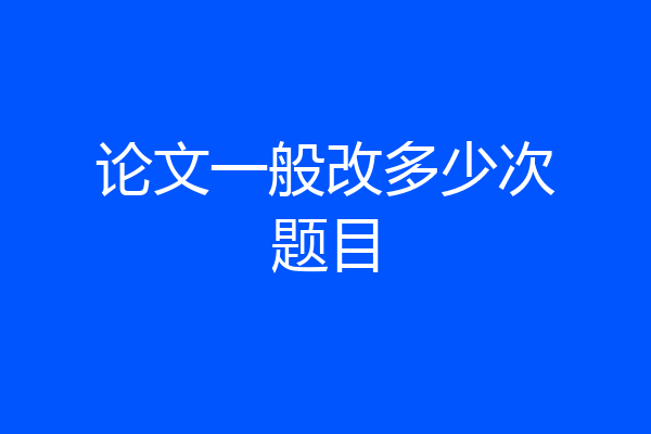 论文一般改多少次题目