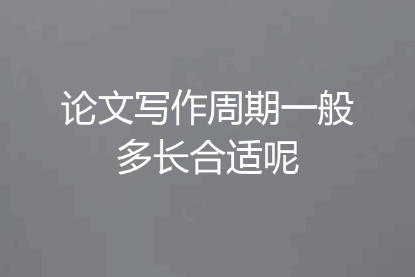 论文写作周期一般多长合适呢