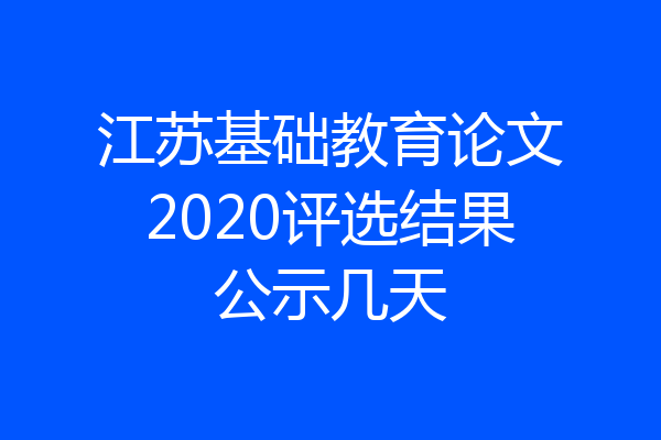 江苏基础教育论文2020评选结果公示几天