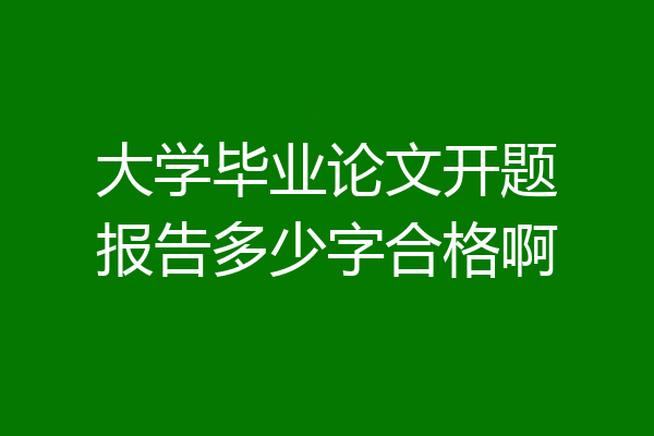 大学毕业论文开题报告多少字合格啊