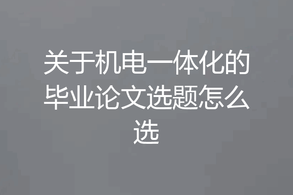 关于机电一体化的毕业论文选题怎么选
