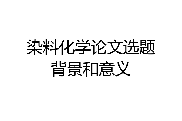 染料化学论文选题背景和意义