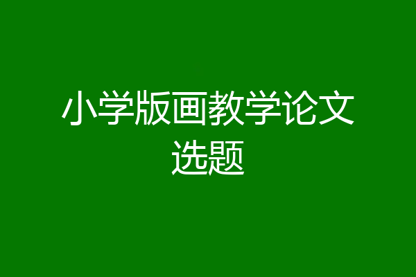 小学版画教学论文选题
