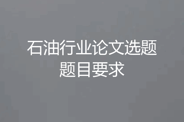 石油行业论文选题题目要求