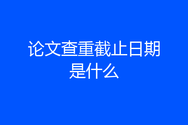 论文查重截止日期是什么