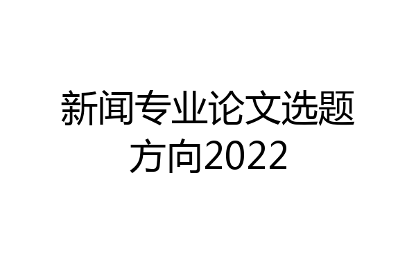 新闻专业论文选题方向2022