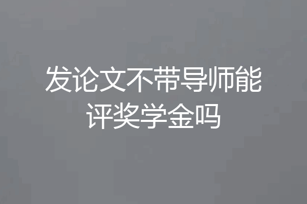 发论文不带导师能评奖学金吗