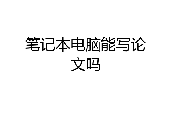 笔记本电脑能写论文吗