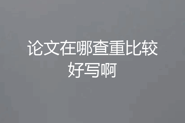 论文在哪查重比较好写啊