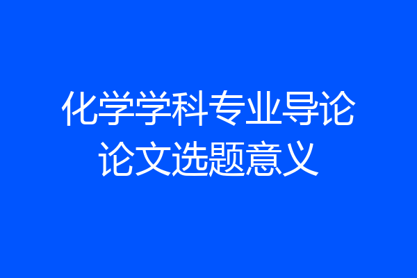 化学学科专业导论论文选题意义