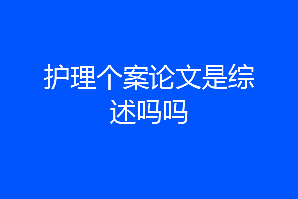 护理个案论文是综述吗吗