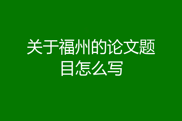 关于福州的论文题目怎么写