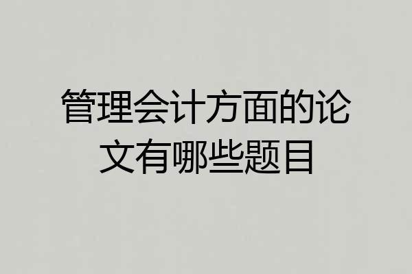 管理会计方面的论文有哪些题目