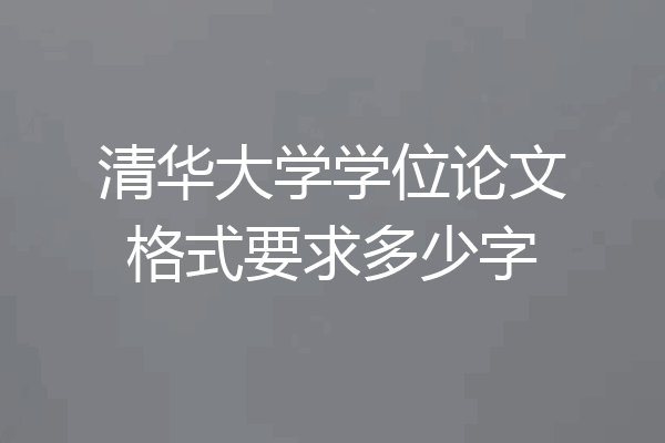 清华大学学位论文格式要求多少字