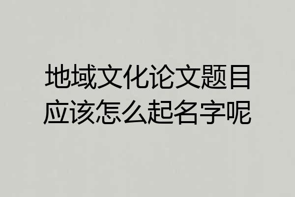 地域文化论文题目应该怎么起名字呢