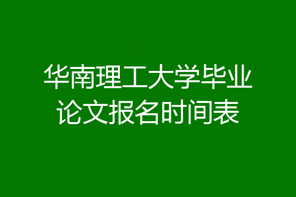 华南理工大学毕业论文报名时间表