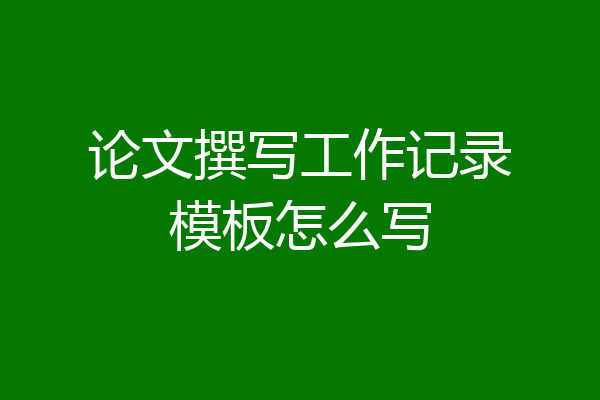 论文撰写工作记录模板怎么写