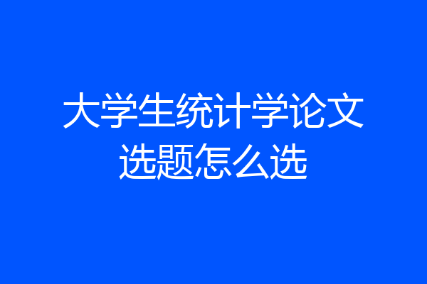 大学生统计学论文选题怎么选