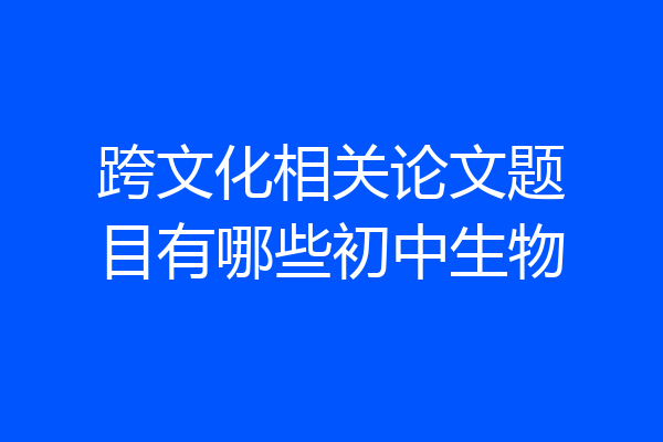 跨文化相关论文题目有哪些初中生物
