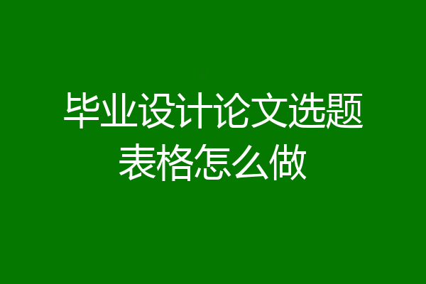 毕业设计论文选题表格怎么做