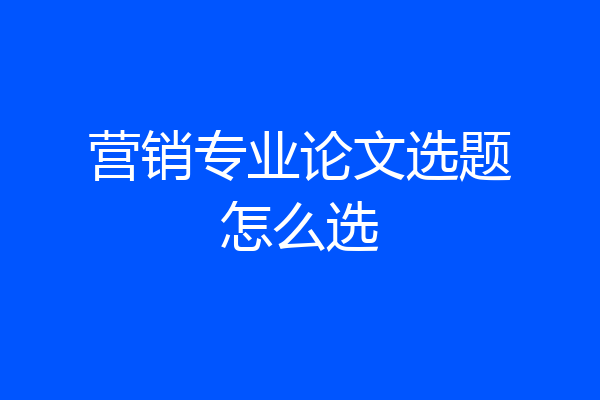 营销专业论文选题怎么选